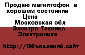 Продаю магнитофон, в хорошем состоянии. › Цена ­ 1 000 - Московская обл. Электро-Техника » Электроника   